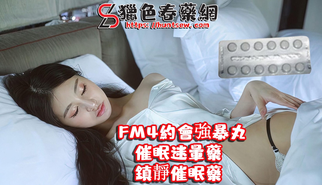 FM4約會強暴丸|催眠迷暈藥|熱門春藥|催情春藥|女用春藥|催情水強姦搶劫侵犯|性失憶強暴|迷幻安眠藥|誘導麻醉性愛